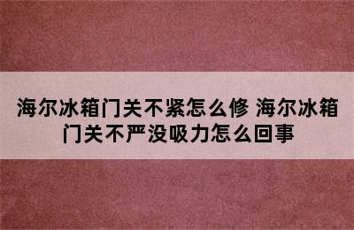 海尔冰箱门关不紧怎么修 海尔冰箱门关不严没吸力怎么回事